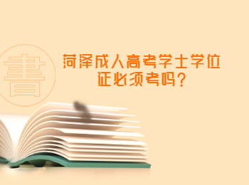 菏泽成人高考学士学位证必须考吗?