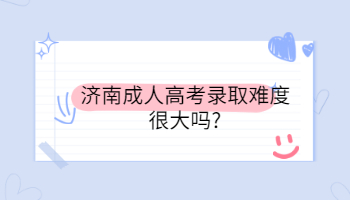 济南成人高考录取难度很大吗?