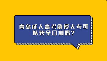 青岛成人高考函授大专可以转全日制吗