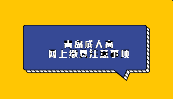 青岛成人高网上缴费注意事项