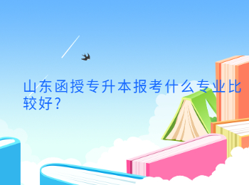 山东函授专升本报考什么专业比较好?