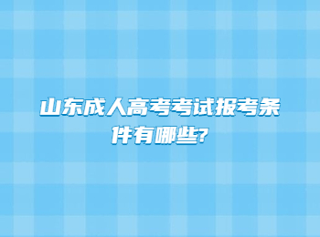 山东成人高考考试报考条件有哪些?