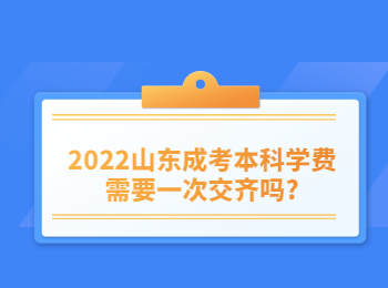 2022山东成考本科学费需要一次交齐吗?