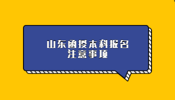 山东函授本科报名注意事项